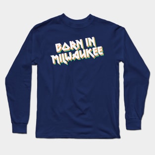 Born In Milwaukee - 80's Metal Style Typographic Design Long Sleeve T-Shirt